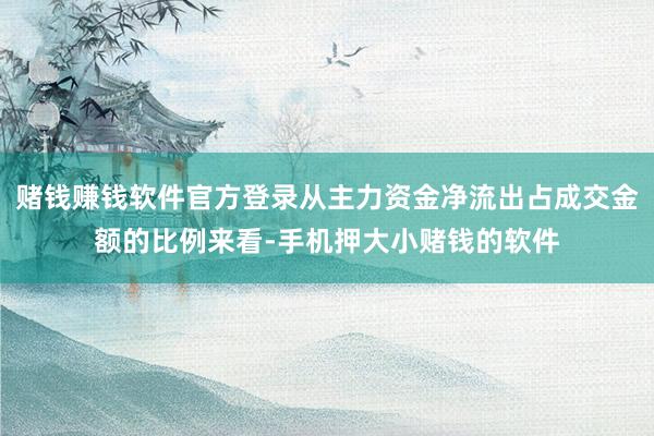 赌钱赚钱软件官方登录从主力资金净流出占成交金额的比例来看-手机押大小赌钱的软件
