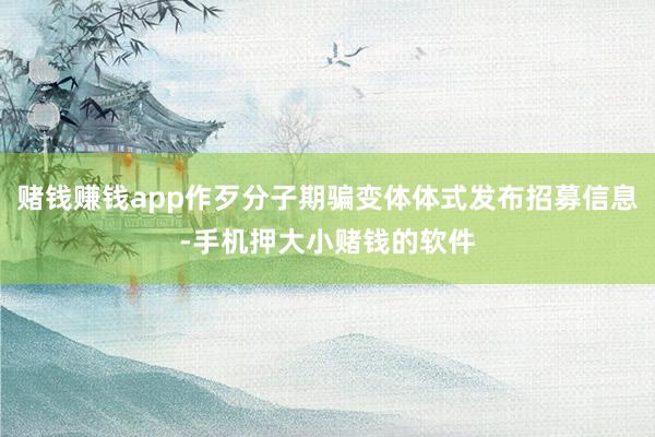 赌钱赚钱app作歹分子期骗变体体式发布招募信息-手机押大小赌钱的软件