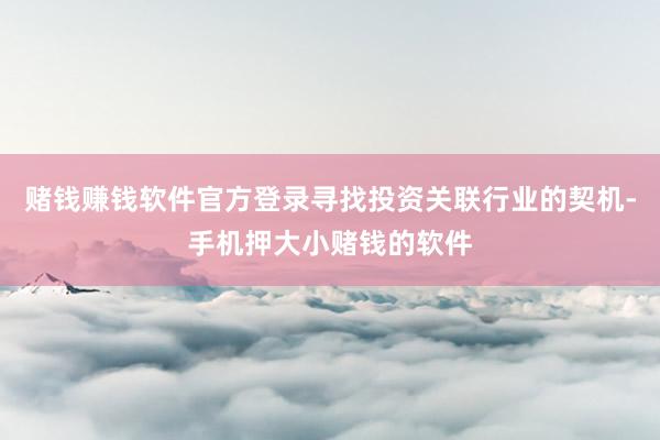 赌钱赚钱软件官方登录寻找投资关联行业的契机-手机押大小赌钱的软件