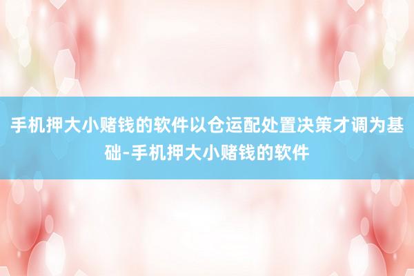 手机押大小赌钱的软件以仓运配处置决策才调为基础-手机押大小赌钱的软件