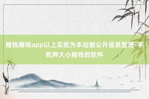 赌钱赚钱app以上实验为本站据公开信息整理-手机押大小赌钱的软件