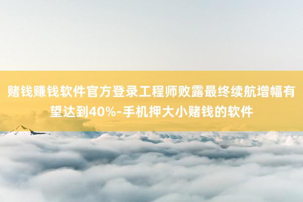 赌钱赚钱软件官方登录工程师败露最终续航增幅有望达到40%-手机押大小赌钱的软件