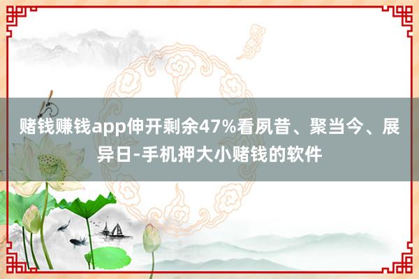赌钱赚钱app伸开剩余47%看夙昔、聚当今、展异日-手机押大小赌钱的软件