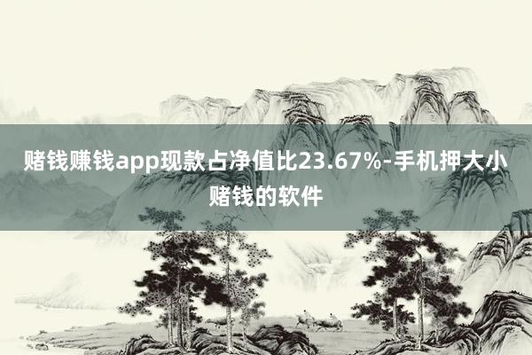赌钱赚钱app现款占净值比23.67%-手机押大小赌钱的软件