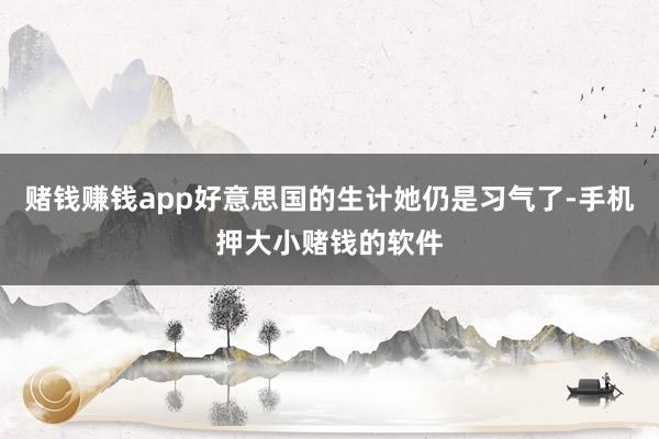 赌钱赚钱app好意思国的生计她仍是习气了-手机押大小赌钱的软件