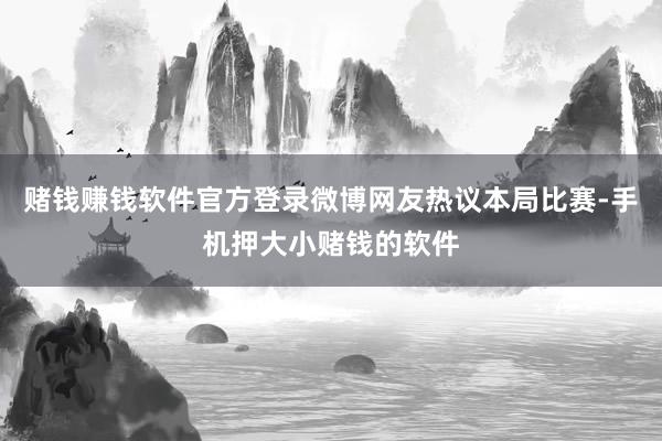 赌钱赚钱软件官方登录微博网友热议本局比赛-手机押大小赌钱的软件