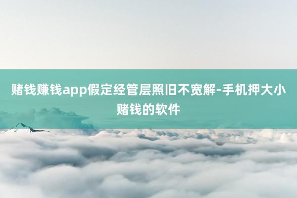 赌钱赚钱app假定经管层照旧不宽解-手机押大小赌钱的软件