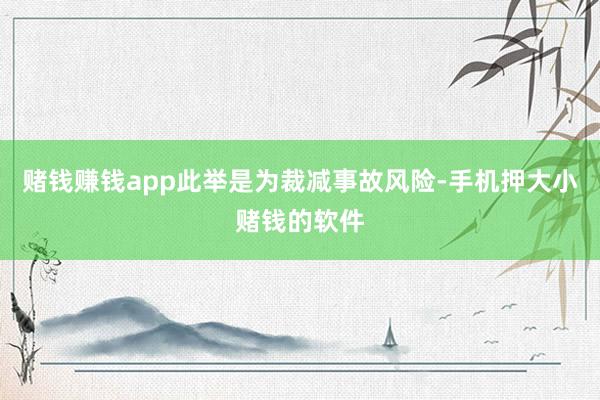 赌钱赚钱app此举是为裁减事故风险-手机押大小赌钱的软件