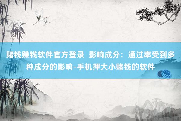 赌钱赚钱软件官方登录  影响成分：通过率受到多种成分的影响-手机押大小赌钱的软件