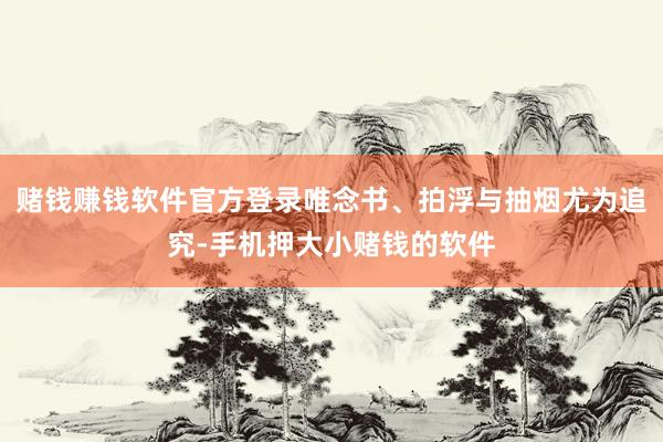赌钱赚钱软件官方登录唯念书、拍浮与抽烟尤为追究-手机押大小赌钱的软件
