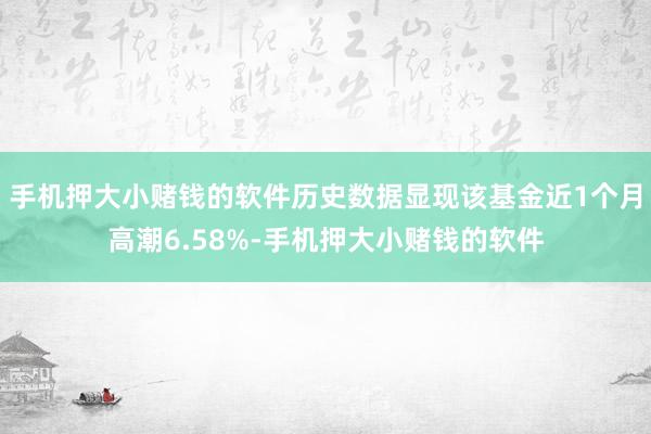 手机押大小赌钱的软件历史数据显现该基金近1个月高潮6.58%-手机押大小赌钱的软件