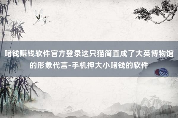 赌钱赚钱软件官方登录这只猫简直成了大英博物馆的形象代言-手机押大小赌钱的软件