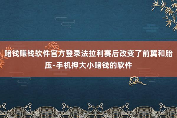 赌钱赚钱软件官方登录法拉利赛后改变了前翼和胎压-手机押大小赌钱的软件