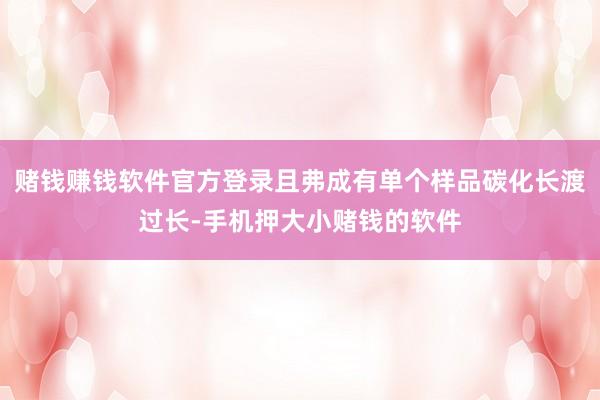 赌钱赚钱软件官方登录且弗成有单个样品碳化长渡过长-手机押大小赌钱的软件