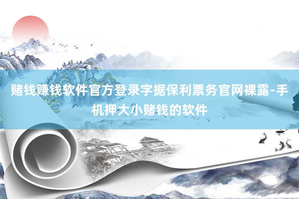 赌钱赚钱软件官方登录字据保利票务官网裸露-手机押大小赌钱的软件
