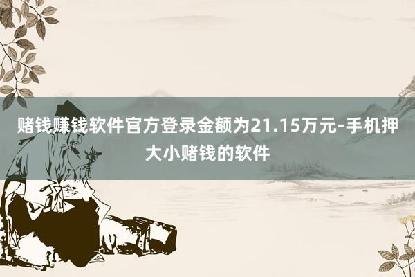 赌钱赚钱软件官方登录金额为21.15万元-手机押大小赌钱的软件