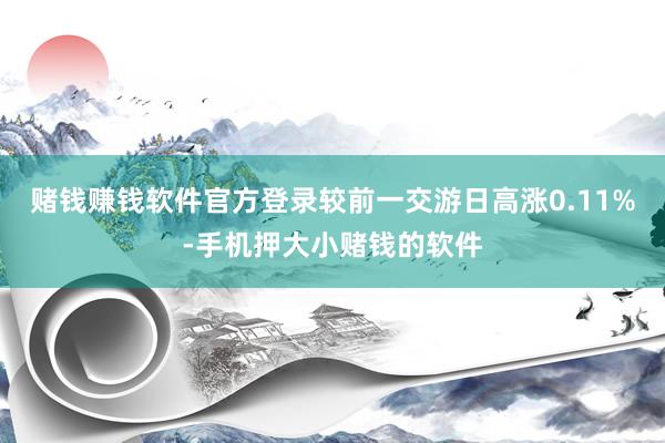 赌钱赚钱软件官方登录较前一交游日高涨0.11%-手机押大小赌钱的软件