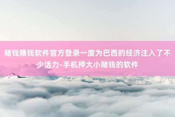 赌钱赚钱软件官方登录一度为巴西的经济注入了不少活力-手机押大小赌钱的软件