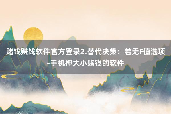 赌钱赚钱软件官方登录2.替代决策：若无F值选项-手机押大小赌钱的软件