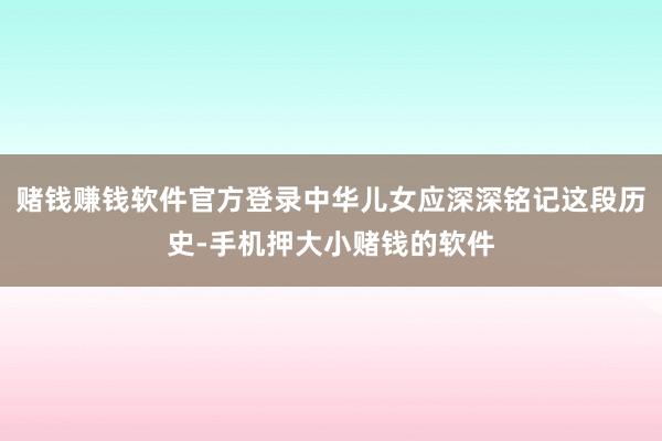 赌钱赚钱软件官方登录中华儿女应深深铭记这段历史-手机押大小赌钱的软件