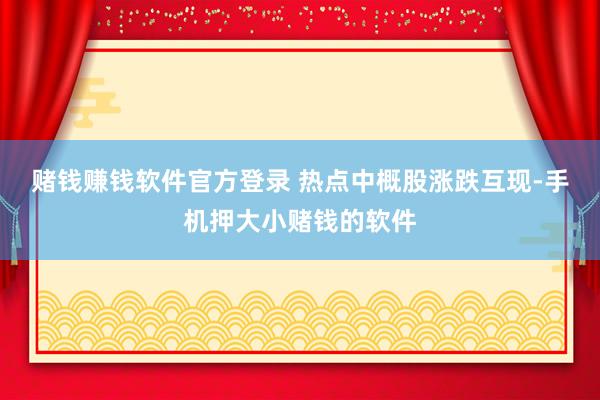 赌钱赚钱软件官方登录 　　热点中概股涨跌互现-手机押大小赌钱的软件