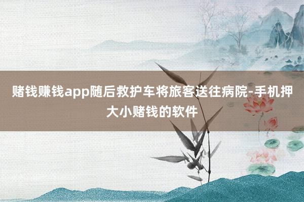 赌钱赚钱app随后救护车将旅客送往病院-手机押大小赌钱的软件