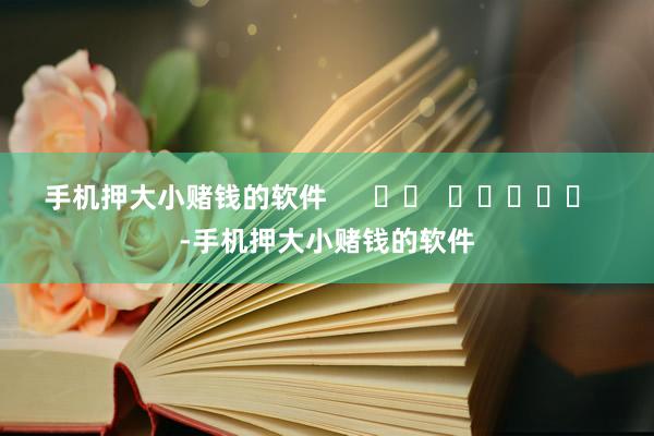 手机押大小赌钱的软件      		  					  -手机押大小赌钱的软件