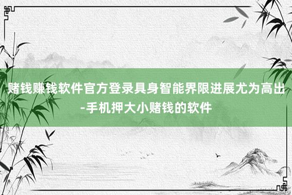 赌钱赚钱软件官方登录具身智能界限进展尤为高出-手机押大小赌钱的软件