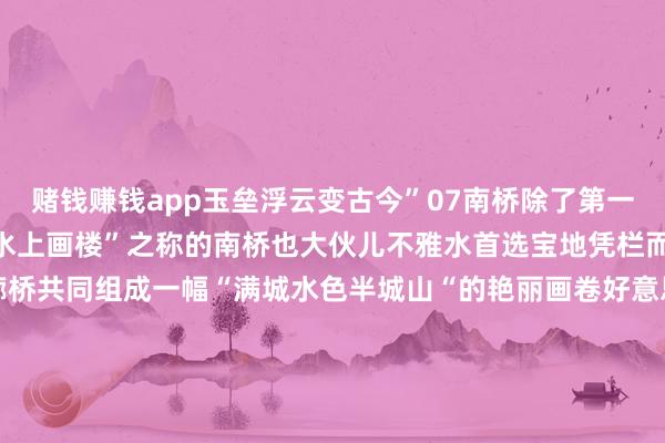赌钱赚钱app玉垒浮云变古今”07南桥除了第一意见地皆江堰景区有着“水上画楼”之称的南桥也大伙儿不雅水首选宝地凭栏而望碧水、远山、古城、廊桥共同组成一幅“满城水色半城山“的艳丽画卷好意思好又支援对于皆江堰的水有着蓝色、绿色之争你看到的是什么情愫呢- END -【别传 皆在看】赞一下再走呀~比心-手机押大小赌钱的软件