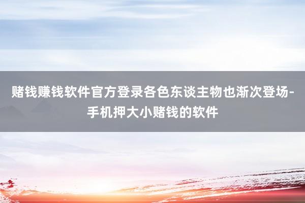 赌钱赚钱软件官方登录各色东谈主物也渐次登场-手机押大小赌钱的软件