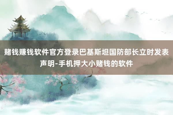 赌钱赚钱软件官方登录巴基斯坦国防部长立时发表声明-手机押大小赌钱的软件