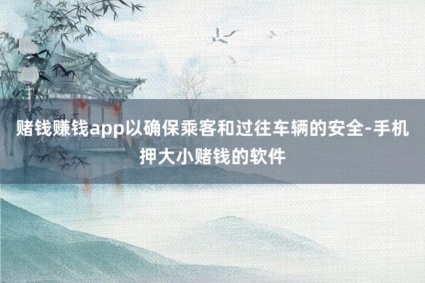 赌钱赚钱app以确保乘客和过往车辆的安全-手机押大小赌钱的软件