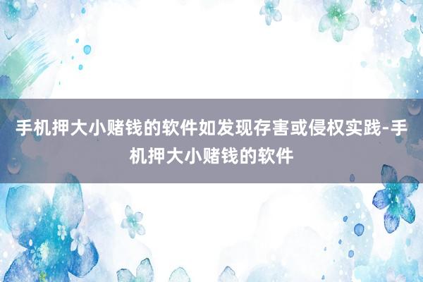 手机押大小赌钱的软件如发现存害或侵权实践-手机押大小赌钱的软件