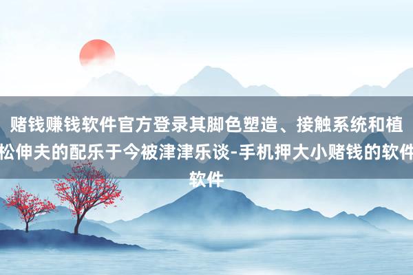 赌钱赚钱软件官方登录其脚色塑造、接触系统和植松伸夫的配乐于今被津津乐谈-手机押大小赌钱的软件