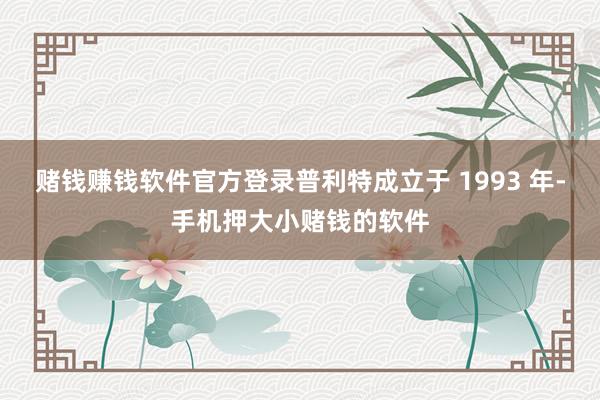 赌钱赚钱软件官方登录普利特成立于 1993 年-手机押大小赌钱的软件