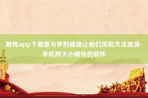 赌钱app下载爱与梦的碰撞让他们深陷方法旋涡-手机押大小赌钱的软件