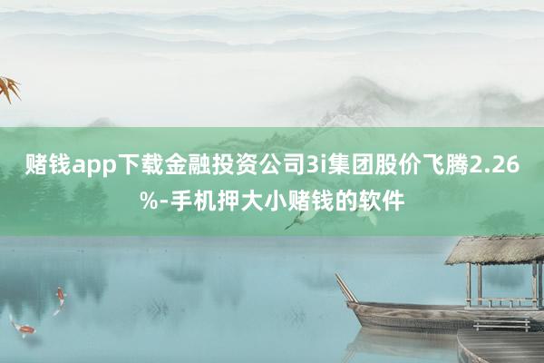 赌钱app下载金融投资公司3i集团股价飞腾2.26%-手机押大小赌钱的软件
