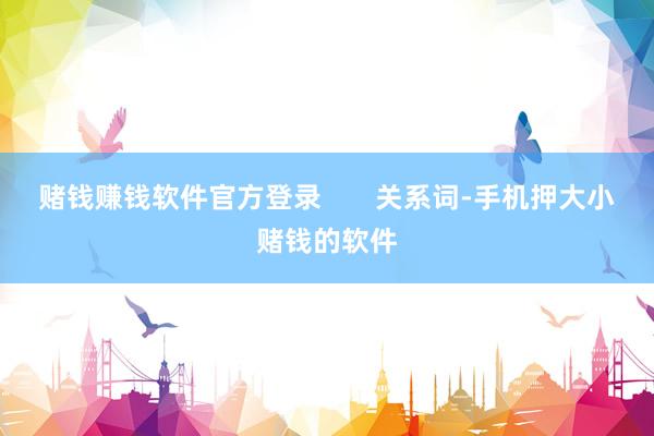 赌钱赚钱软件官方登录       关系词-手机押大小赌钱的软件