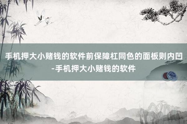 手机押大小赌钱的软件前保障杠同色的面板则内凹-手机押大小赌钱的软件