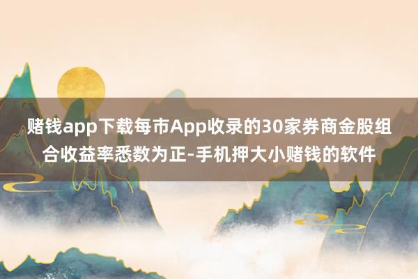 赌钱app下载每市App收录的30家券商金股组合收益率悉数为正-手机押大小赌钱的软件