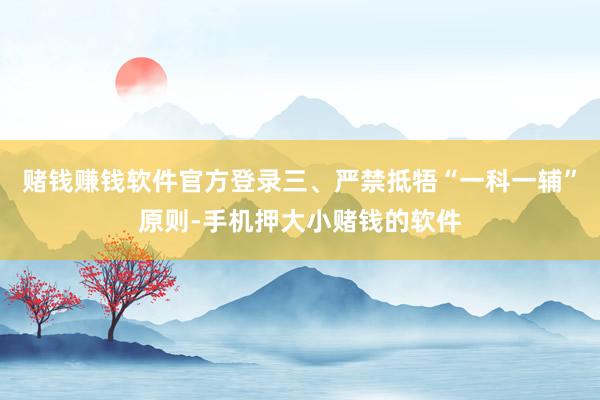 赌钱赚钱软件官方登录三、严禁抵牾“一科一辅”原则-手机押大小赌钱的软件