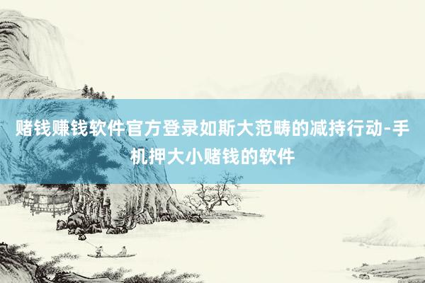 赌钱赚钱软件官方登录如斯大范畴的减持行动-手机押大小赌钱的软件