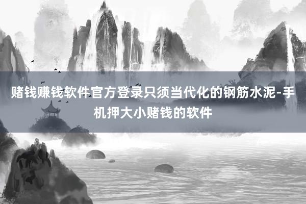 赌钱赚钱软件官方登录只须当代化的钢筋水泥-手机押大小赌钱的软件