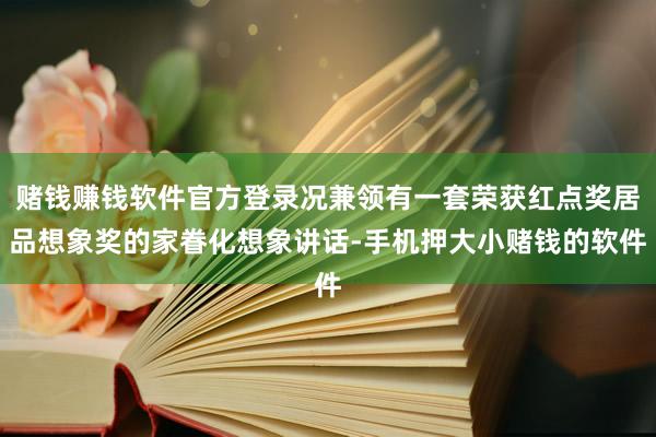 赌钱赚钱软件官方登录况兼领有一套荣获红点奖居品想象奖的家眷化想象讲话-手机押大小赌钱的软件