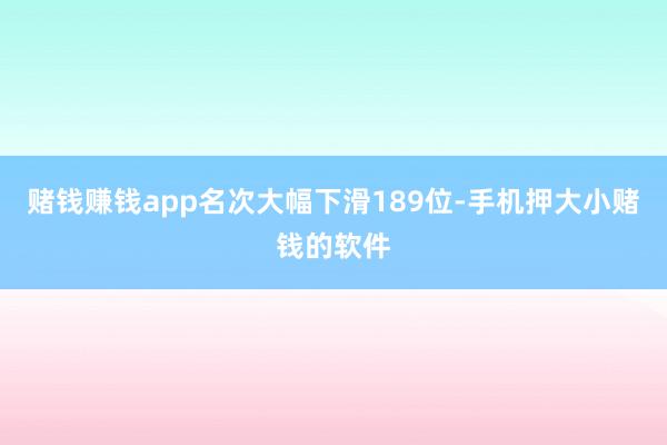 赌钱赚钱app名次大幅下滑189位-手机押大小赌钱的软件