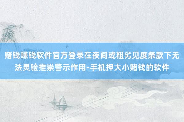 赌钱赚钱软件官方登录在夜间或粗劣见度条款下无法灵验推崇警示作用-手机押大小赌钱的软件