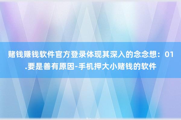 赌钱赚钱软件官方登录体现其深入的念念想：　　01.要是善有原因-手机押大小赌钱的软件