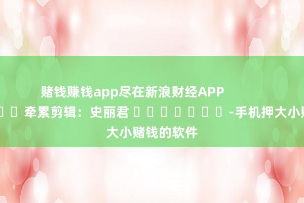 赌钱赚钱app尽在新浪财经APP            						牵累剪辑：史丽君 							-手机押大小赌钱的软件