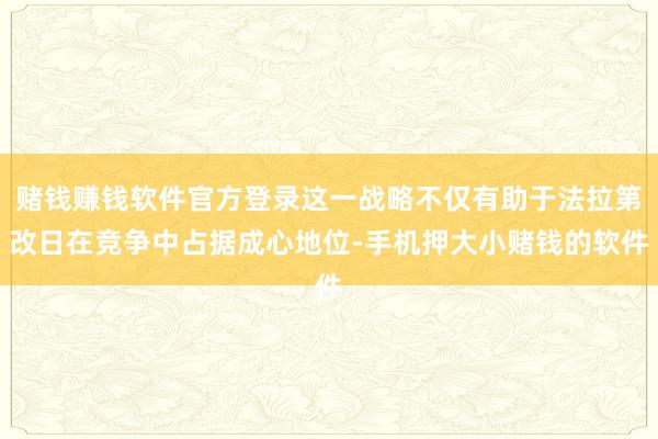赌钱赚钱软件官方登录这一战略不仅有助于法拉第改日在竞争中占据成心地位-手机押大小赌钱的软件