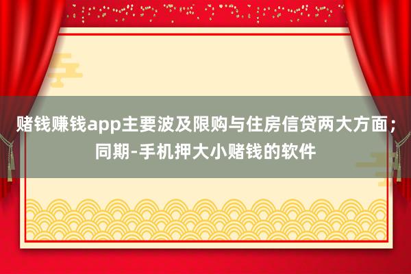 赌钱赚钱app主要波及限购与住房信贷两大方面；同期-手机押大小赌钱的软件